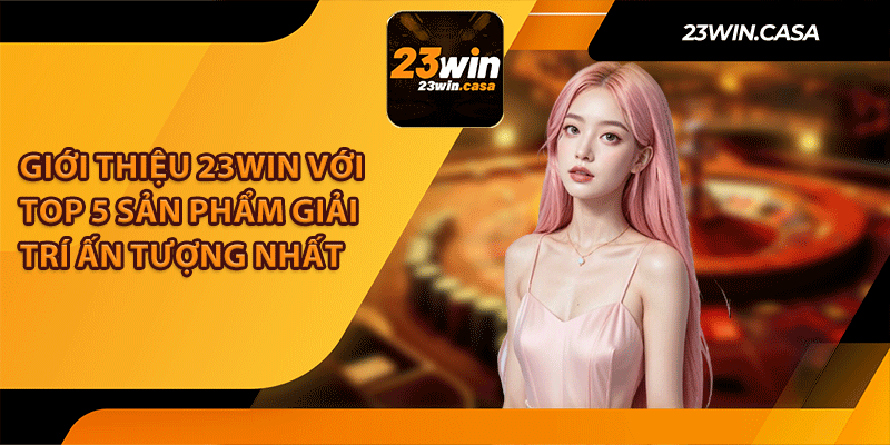 Giới Thiệu 23Win Với Top 5 Sản Phẩm Giải Trí Ấn Tượng Nhất