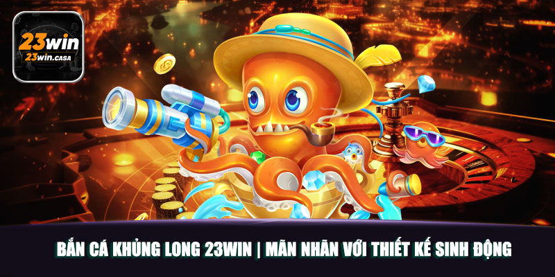 Bắn Cá Khủng Long 23win | Mãn Nhãn Với Thiết Kế Sinh Động