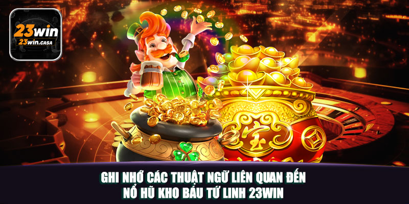 Ghi nhớ các thuật ngữ liên quan đến Nổ hũ kho báu tứ linh 23win
