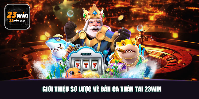 Giới Thiệu Sơ Lược Về Bắn Cá Thần Tài 23win