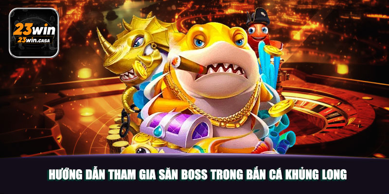 Hướng dẫn tham gia săn boss trong bắn cá khủng long 