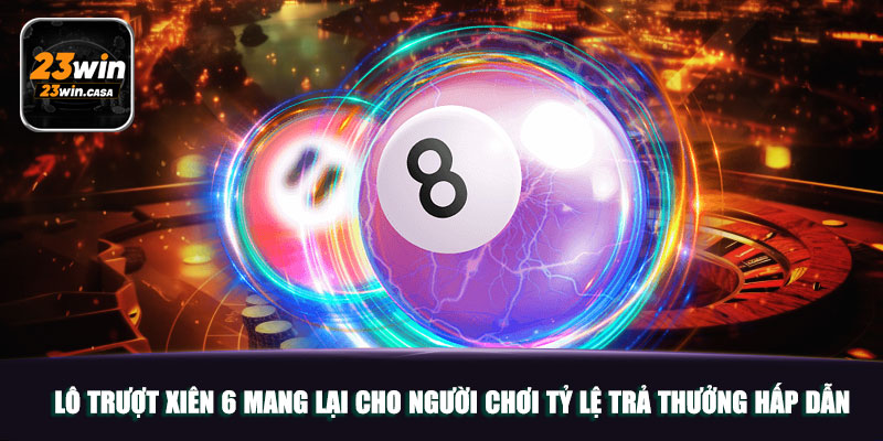 Lô trượt xiên 6 mang lại cho người chơi tỷ lệ trả thưởng hấp dẫn