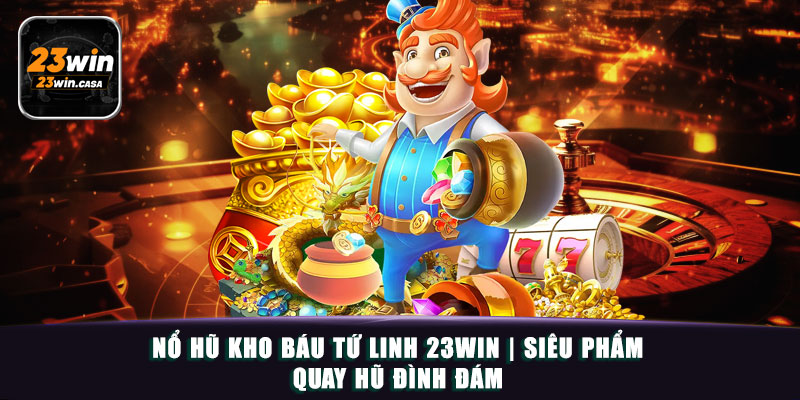 Nổ Hũ Kho Báu Tứ Linh 23win | Siêu Phẩm Quay Hũ Đình Đám