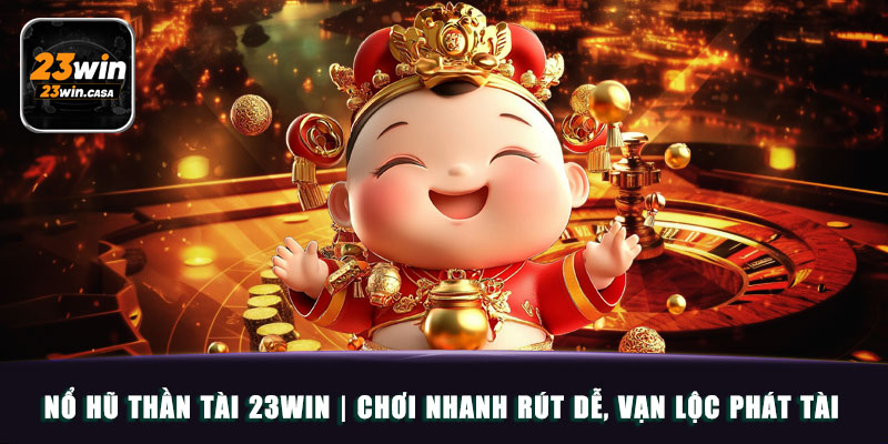 Nổ Hũ Thần Tài 23win | Chơi Nhanh Rút Dễ, Vạn Lộc Phát Tài