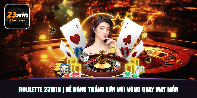 Roulette 23win | Dễ Dàng Thắng Lớn Với Vòng Quay May Mắn 
