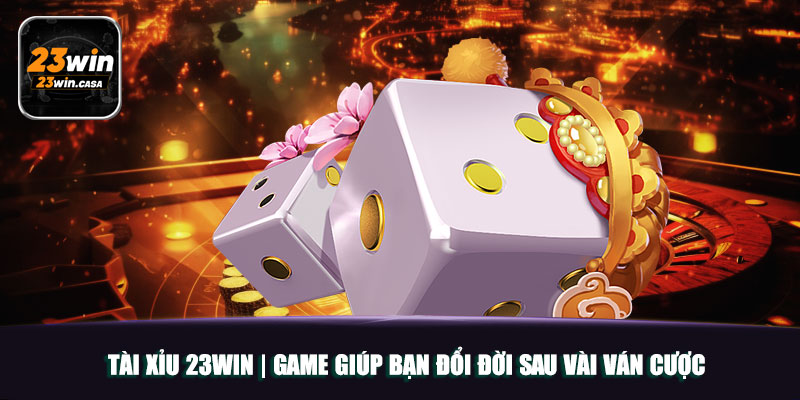 Tài Xỉu 23win | Game Giúp Bạn Đổi Đời Sau Vài Ván Cược 