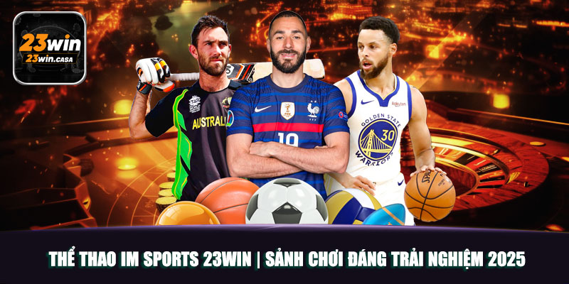 Thể Thao IM Sports 23WIN | Sảnh Chơi Đáng Trải Nghiệm 2025