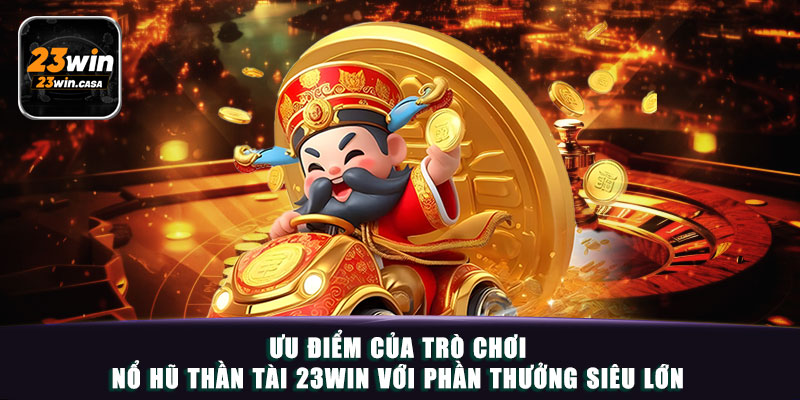 Ưu điểm của trò chơi nổ hũ thần tài 23win với phần thưởng siêu lớn
