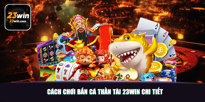 Cách Chơi Bắn Cá Thần Tài 23win Chi Tiết